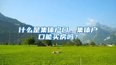 什么是集体户口，集体户口能买房吗？