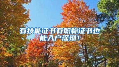 有技能证书有职称证书也能入户深圳！