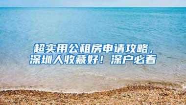 超实用公租房申请攻略，深圳人收藏好！深户必看