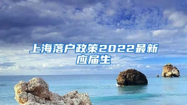 上海落户政策2022最新应届生