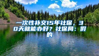 一次性补交15年社保，30天就能办好？社保局：假的