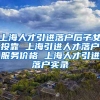 上海人才引进落户后子女投靠 上海引进人才落户服务价格 上海人才引进落户实录