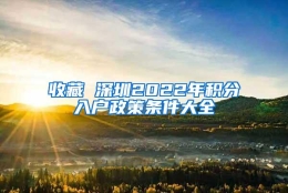 收藏 深圳2022年积分入户政策条件大全