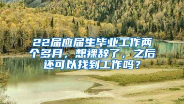 22届应届生毕业工作两个多月，想裸辞了，之后还可以找到工作吗？