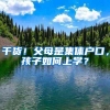 干货！父母是集体户口，孩子如何上学？