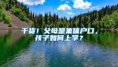 干货！父母是集体户口，孩子如何上学？