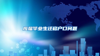 应届毕业生迁移户口问题
