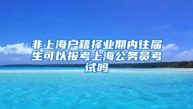 非上海户籍择业期内往届生可以报考上海公务员考试吗