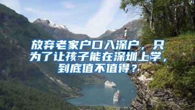放弃老家户口入深户，只为了让孩子能在深圳上学，到底值不值得？