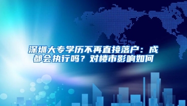 深圳大专学历不再直接落户：成都会执行吗？对楼市影响如何