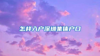 怎样入户深圳集体户口