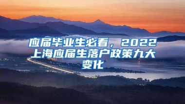 应届毕业生必看，2022上海应届生落户政策九大变化