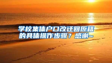 学校集体户口改迁回原籍的具体操作步骤？感谢~