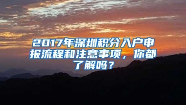 2017年深圳积分入户申报流程和注意事项，你都了解吗？