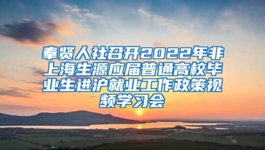 奉贤人社召开2022年非上海生源应届普通高校毕业生进沪就业工作政策视频学习会