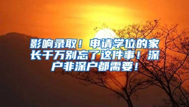 影响录取！申请学位的家长千万别忘了这件事！深户非深户都需要！