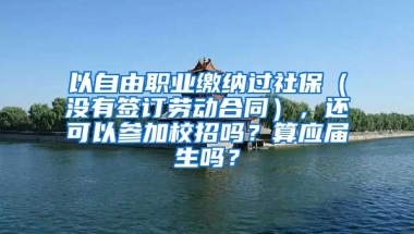 以自由职业缴纳过社保（没有签订劳动合同），还可以参加校招吗？算应届生吗？