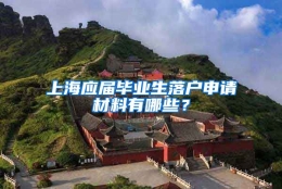 上海应届毕业生落户申请材料有哪些？