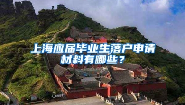 上海应届毕业生落户申请材料有哪些？