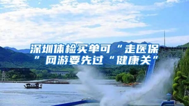 深圳体检买单可“走医保”网游要先过“健康关”