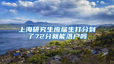 上海研究生应届生打分到了72分就能落户吗