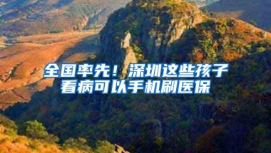 全国率先！深圳这些孩子看病可以手机刷医保