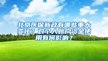 北京医保新政有哪些重大变化？对个人账户资金使用有何影响？