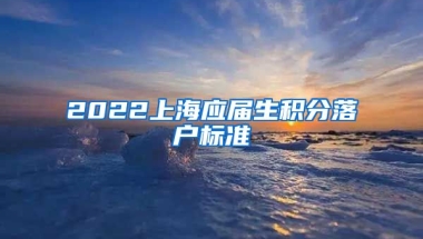 2022上海应届生积分落户标准