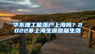 华东理工能落户上海吗？2022非上海生源应届生落
