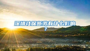 深圳社保断缴有什么影响？