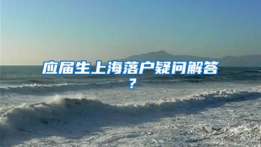 应届生上海落户疑问解答？