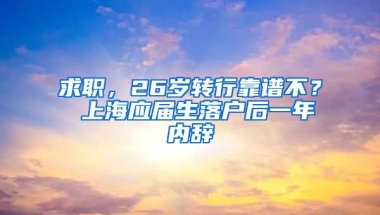 求职，26岁转行靠谱不？ 上海应届生落户后一年内辞