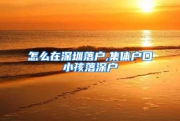 怎么在深圳落户,集体户口小孩落深户