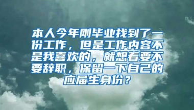 本人今年刚毕业找到了一份工作，但是工作内容不是我喜欢的，就想着要不要辞职，保留一下自己的应届生身份？