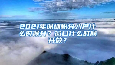 2021年深圳积分入户什么时候开？窗口什么时候开放？