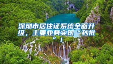 深圳市居住证系统全面升级，主要业务实现“秒批”！