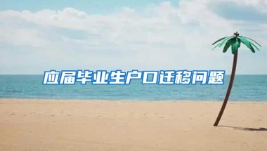 应届毕业生户口迁移问题