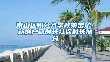 南山区积分入学政策出炉！新增户籍时长社保时长加分