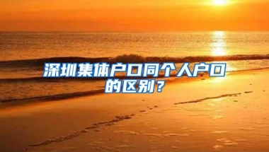 深圳集体户口同个人户口的区别？