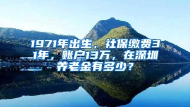 1971年出生，社保缴费31年，账户13万，在深圳养老金有多少？