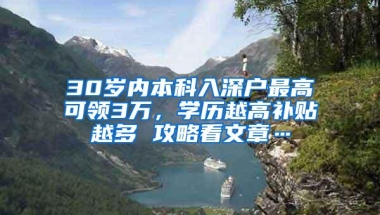 30岁内本科入深户最高可领3万，学历越高补贴越多 攻略看文章…