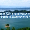 外地人在上海读完成人中专还能读全日制大专吗？