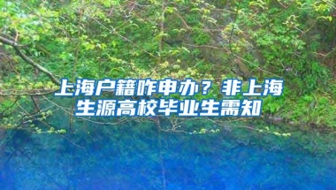 上海户籍咋申办？非上海生源高校毕业生需知