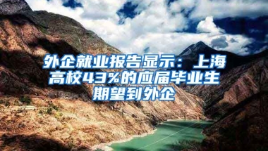 外企就业报告显示：上海高校43%的应届毕业生期望到外企