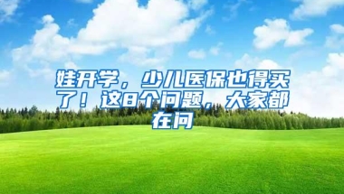 娃开学，少儿医保也得买了！这8个问题，大家都在问