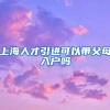 上海人才引进可以带父母入户吗