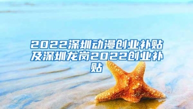2022深圳动漫创业补贴及深圳龙岗2022创业补贴