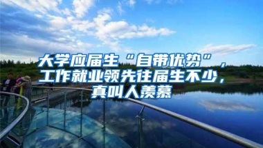 大学应届生“自带优势”，工作就业领先往届生不少，真叫人羡慕