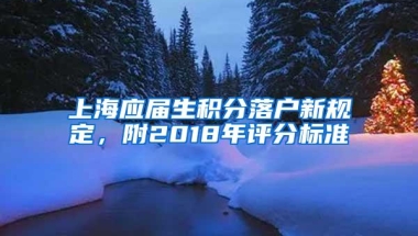 上海应届生积分落户新规定，附2018年评分标准