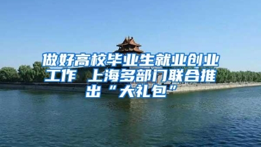 做好高校毕业生就业创业工作 上海多部门联合推出“大礼包”